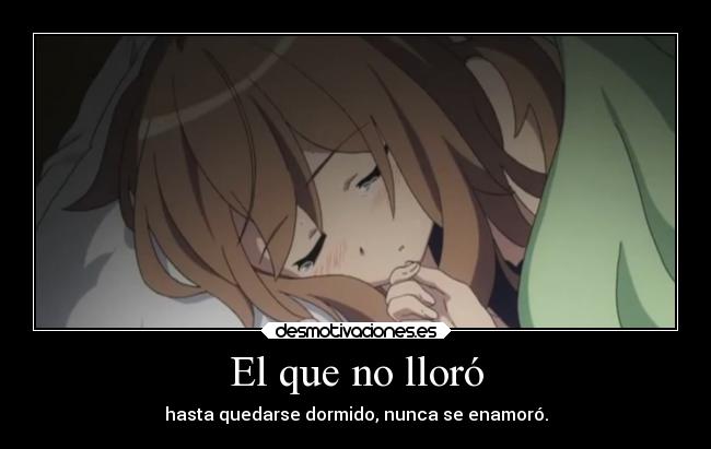 El que no lloró - hasta quedarse dormido, nunca se enamoró.