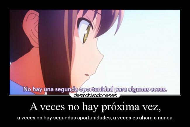 A veces no hay próxima vez, - a veces no hay segundas oportunidades, a veces es ahora o nunca.