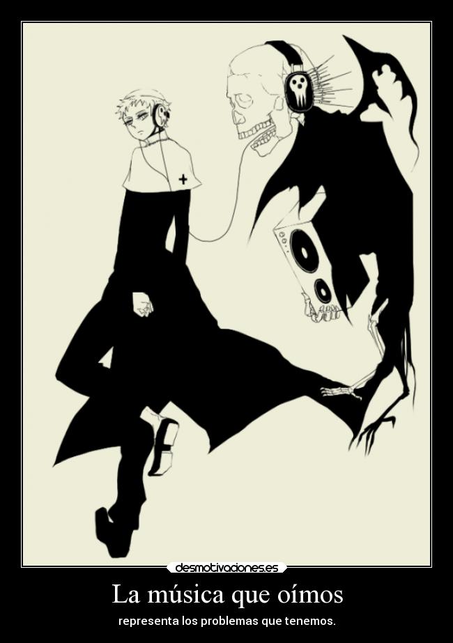 La música que oímos - representa los problemas que tenemos.