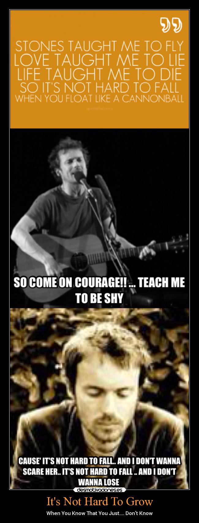 Its Not Hard To Grow - When You Know That You Just.... Dont Know