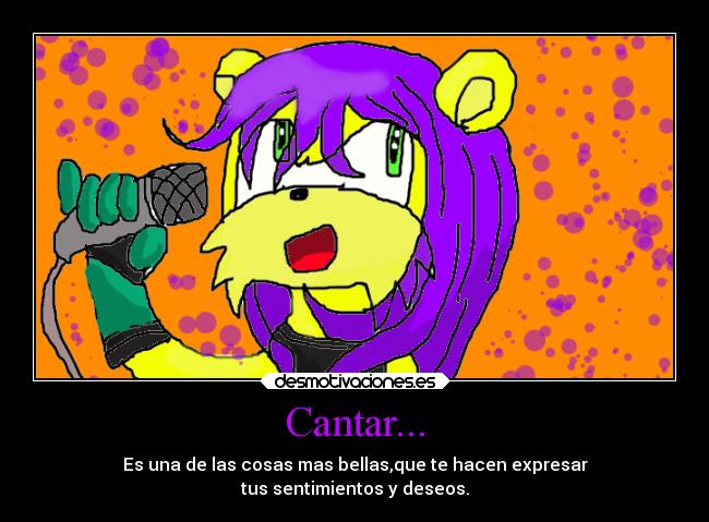 Cantar... - Es una de las cosas mas bellas,que te hacen expresar
tus sentimientos y deseos.
