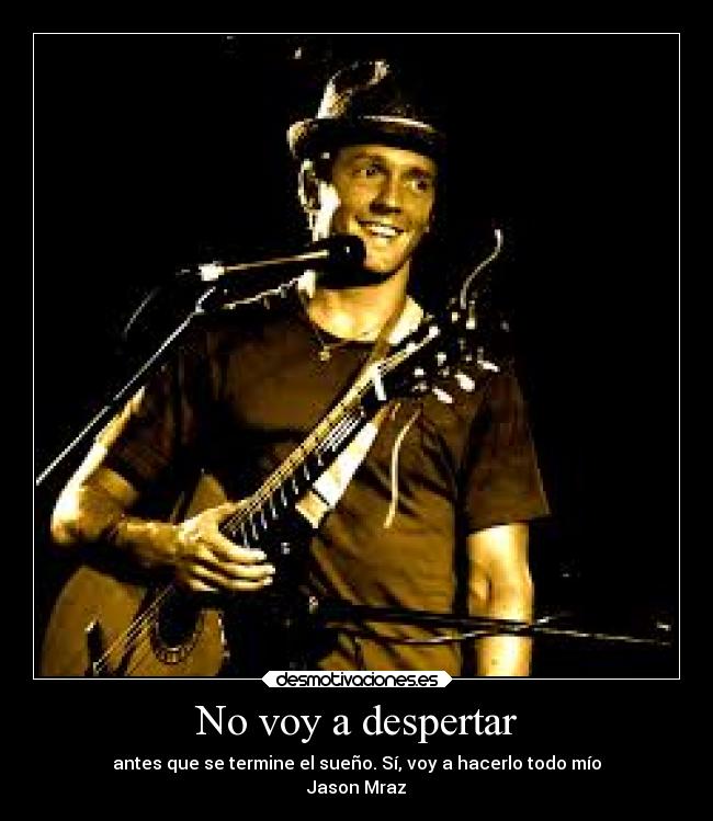 No voy a despertar - antes que se termine el sueño. Sí, voy a hacerlo todo mío
Jason Mraz