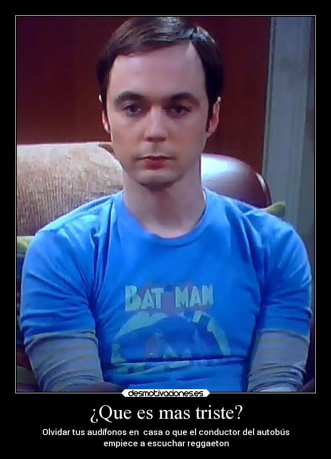 ¿Que es mas triste? - Olvidar tus audífonos en casa o que el conductor del autobús
empiece a escuchar reggaeton