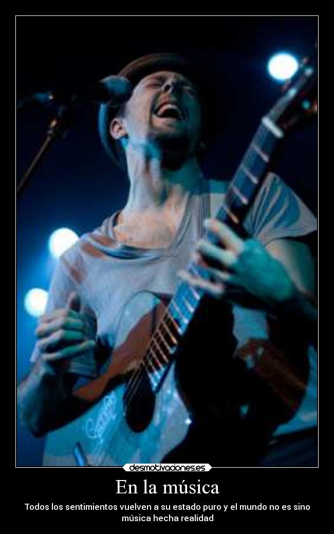 En la música - Todos los sentimientos vuelven a su estado puro y el mundo no es sino
música hecha realidad