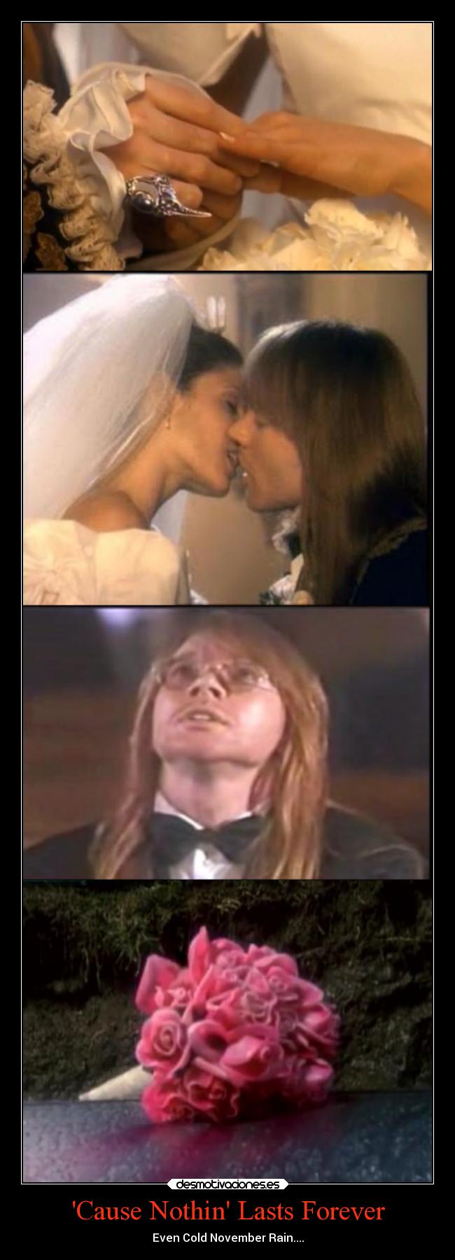 Cause Nothin Lasts Forever - Even Cold November Rain....