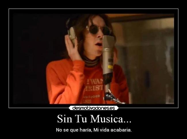 Sin Tu Musica... - No se que haría, Mi vida acabaria.