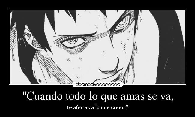 Cuando todo lo que amas se va, - te aferras a lo que crees.