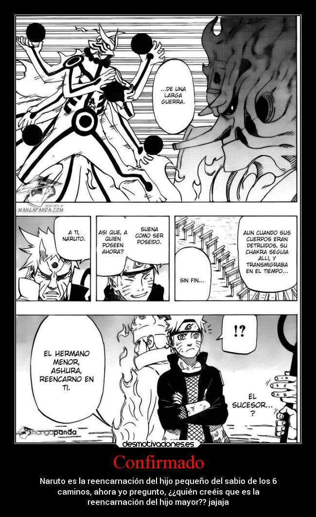 Confirmado - Naruto es la reencarnación del hijo pequeño del sabio de los 6
caminos, ahora yo pregunto, ¿¿quién creéis que es la
reencarnación del hijo mayor?? jajaja