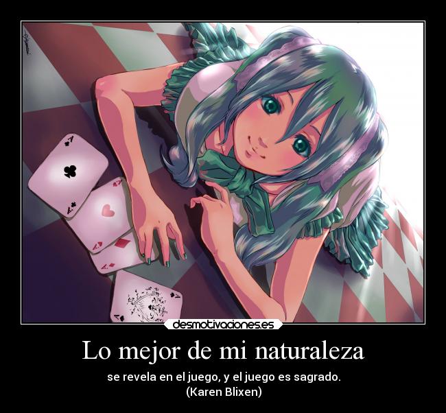 Lo mejor de mi naturaleza - se revela en el juego, y el juego es sagrado.
(Karen Blixen)