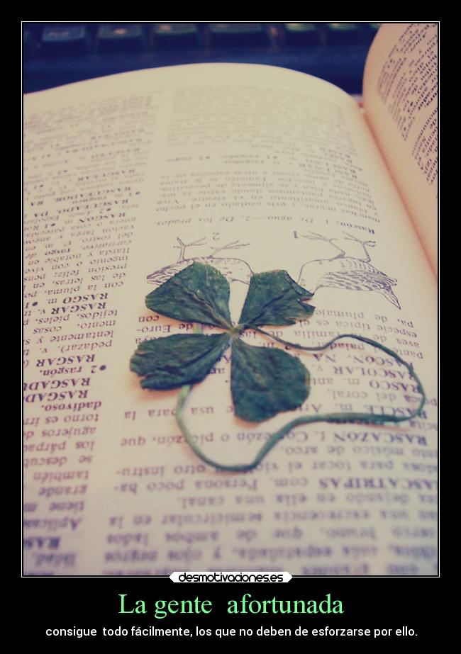 La gente afortunada - consigue todo fácilmente, los que no deben de esforzarse por ello.