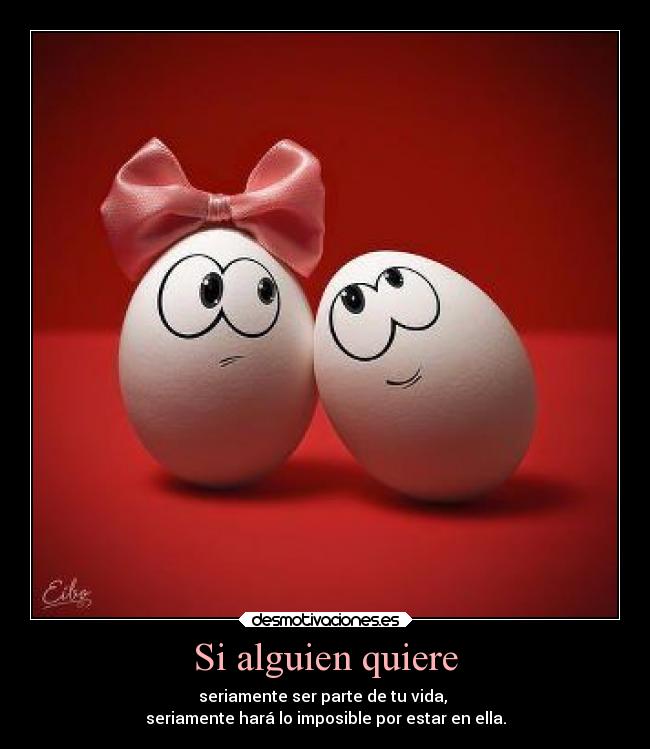 Si alguien quiere - seriamente ser parte de tu vida,
seriamente hará lo imposible por estar en ella.