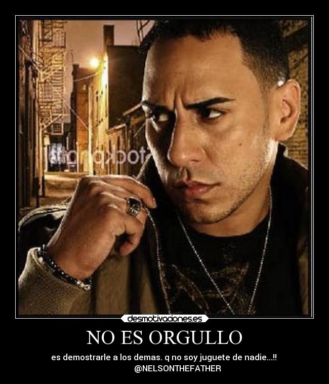 NO ES ORGULLO - es demostrarle a los demas. q no soy juguete de nadie...!! 
             @NELSONTHEFATHER