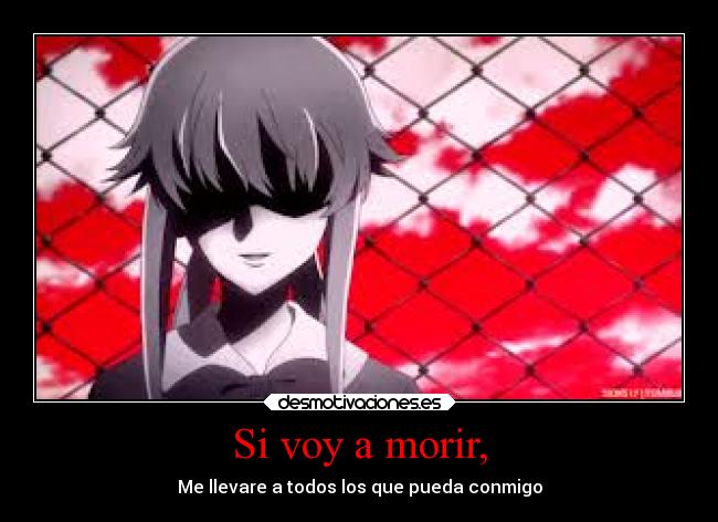 Si voy a morir, - Me llevare a todos los que pueda conmigo