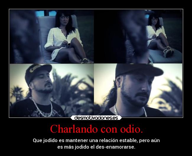Charlando con odio. - Que jodido es mantener una relación estable, pero aún
es más jodido el des-enamorarse.