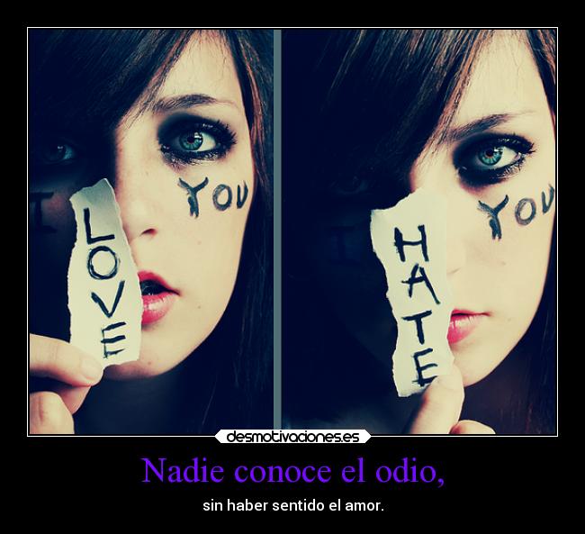 Nadie conoce el odio, - sin haber sentido el amor.