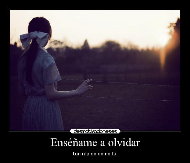 Enséñame a olvidar - tan rápido como tú.