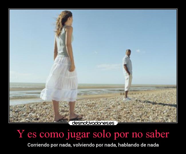 Y es como jugar solo por no saber - Corriendo por nada, volviendo por nada, hablando de nada