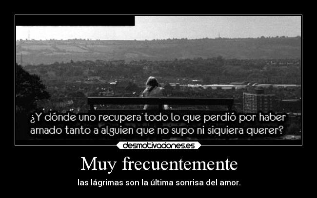 Muy frecuentemente - las lágrimas son la última sonrisa del amor.