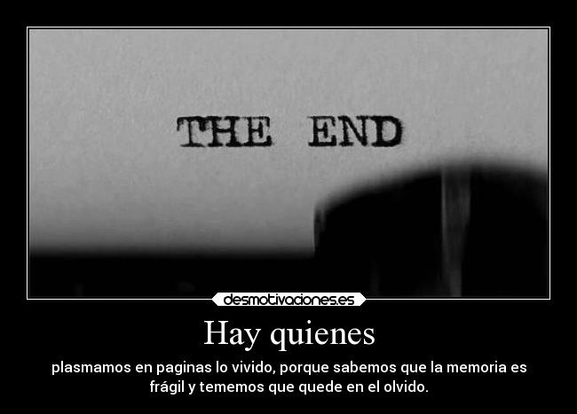 Hay quienes - plasmamos en paginas lo vivido, porque sabemos que la memoria es
frágil y tememos que quede en el olvido.