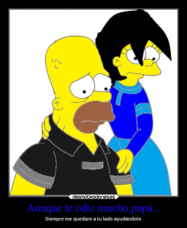 Aunque te odie mucho,papá... - Siempre me quedare a tu lado ayudándote.