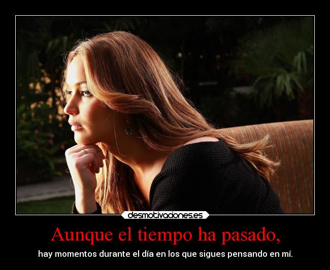 Aunque el tiempo ha pasado, - hay momentos durante el día en los que sigues pensando en mí.