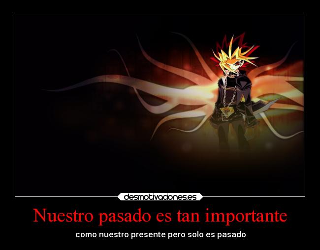 Nuestro pasado es tan importante - como nuestro presente pero solo es pasado