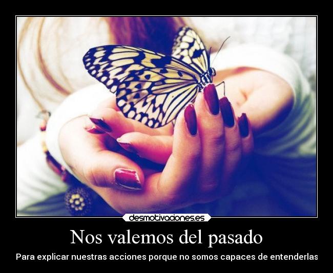Nos valemos del pasado - Para explicar nuestras acciones porque no somos capaces de entenderlas