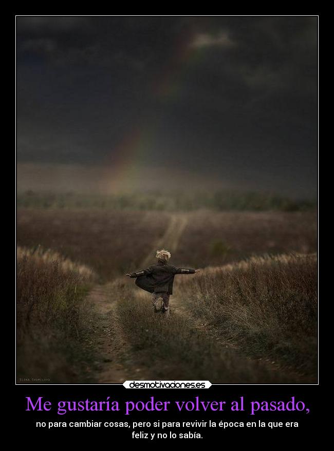 Me gustaría poder volver al pasado, -