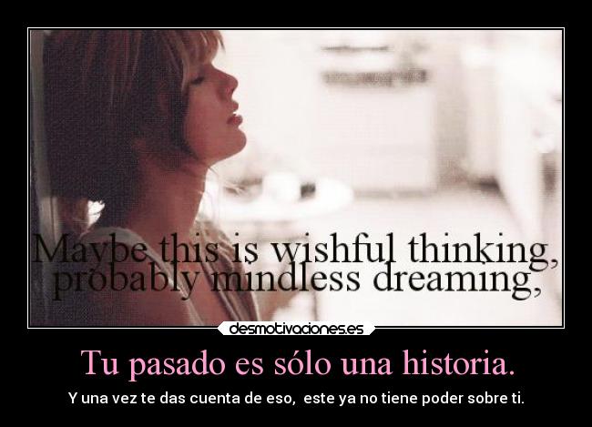 Tu pasado es sólo una historia. - Y una vez te das cuenta de eso,  este ya no tiene poder sobre ti.