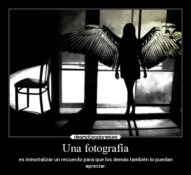 Una fotografía - es inmortalizar un recuerdo para que los demás también lo puedan
apreciar.