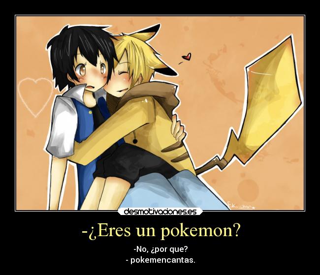 -¿Eres un pokemon? - -No, ¿por que?
- pokemencantas.