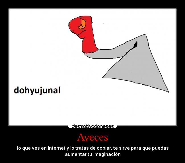 Aveces - lo que ves en Internet y lo tratas de copiar, te sirve para que puedas
aumentar tu imaginación