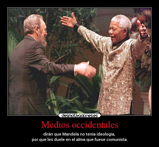 Medios occidentales - dirán que Mandela no tenía ideología,
por que les duele en el alma que fuese comunista.