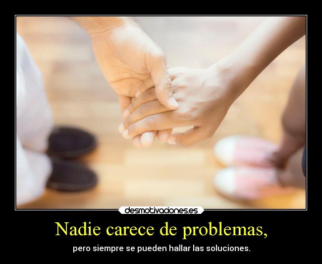 Nadie carece de problemas, -