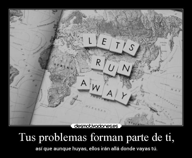 Tus problemas forman parte de ti, -
