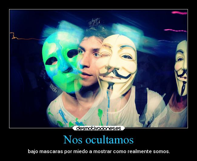 Nos ocultamos - bajo mascaras por miedo a mostrar como realmente somos.