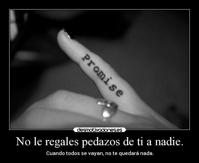No le regales pedazos de ti a nadie. - Cuando todos se vayan, no te quedará nada.