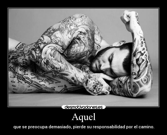 Aquel - que se preocupa demasiado, pierde su responsabilidad por el camino.