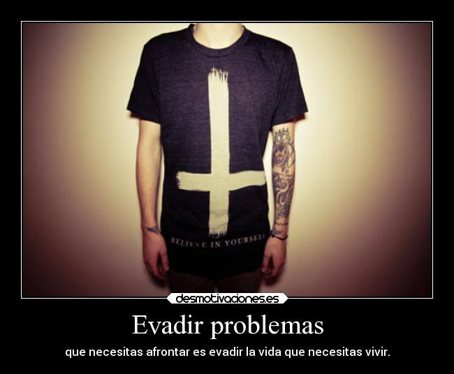 Evadir problemas - que necesitas afrontar es evadir la vida que necesitas vivir.