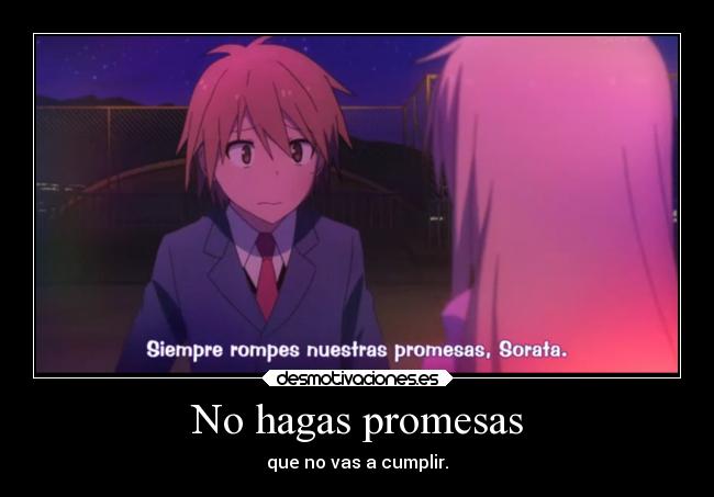 No hagas promesas - que no vas a cumplir.