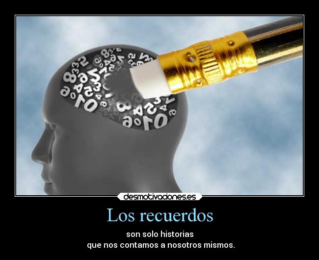Los recuerdos - son solo historias
que nos contamos a nosotros mismos.