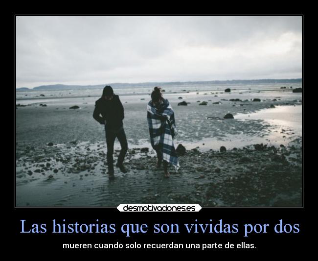 Las historias que son vividas por dos - mueren cuando solo recuerdan una parte de ellas.