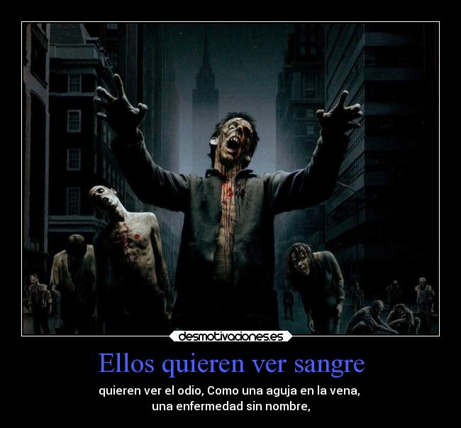 Ellos quieren ver sangre - quieren ver el odio, Como una aguja en la vena, 
una enfermedad sin nombre,