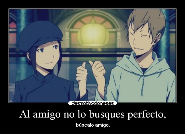 Al amigo no lo busques perfecto, - 