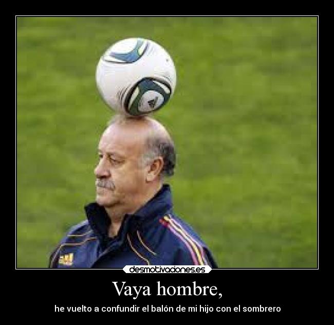 Vaya hombre, - he vuelto a confundir el balón de mi hijo con el sombrero
