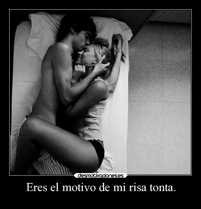 Eres el motivo de mi risa tonta. -