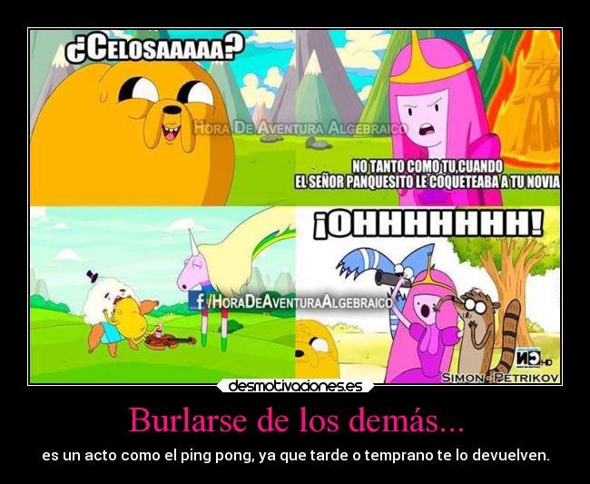 Burlarse de los demás... - es un acto como el ping pong, ya que tarde o temprano te lo devuelven.