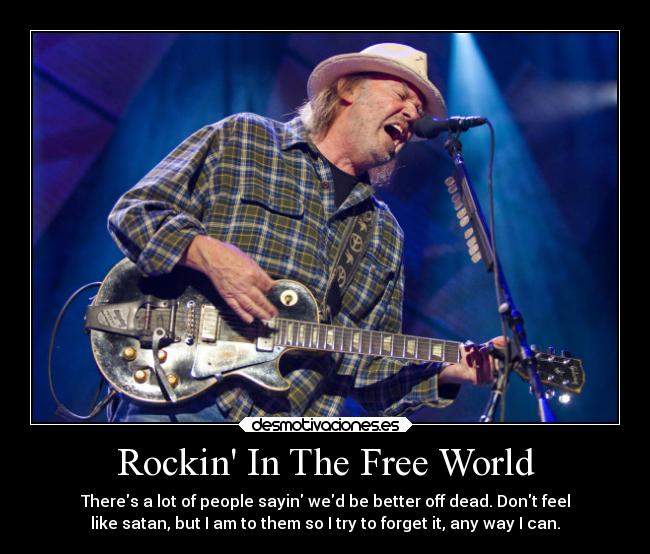 Rockin In The Free World - Theres a lot of people sayin wed be better off dead. Dont feel
like satan, but I am to them so I try to forget it, any way I can.