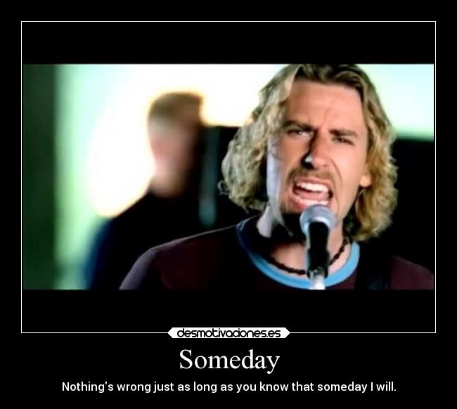 Someday - Nothings wrong just as long as you know that someday I will.