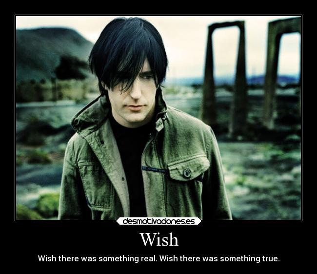 Wish - Wish there was something real. Wish there was something true.